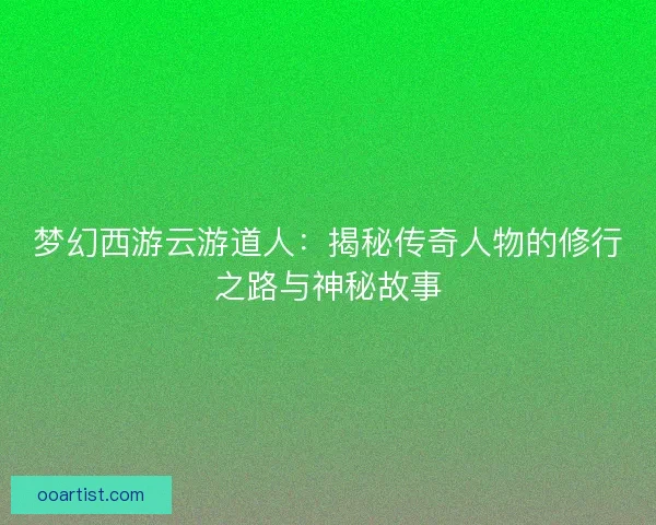 梦幻西游云游道人：揭秘传奇人物的修行之路与神秘故事