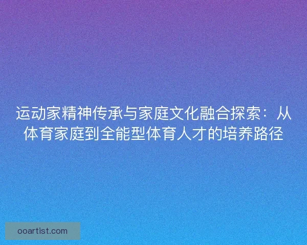 运动家精神传承与家庭文化融合探索：从体育家庭到全能型体育人才的培养路径