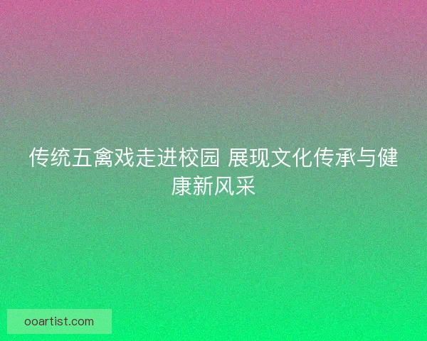 传统五禽戏走进校园 展现文化传承与健康新风采