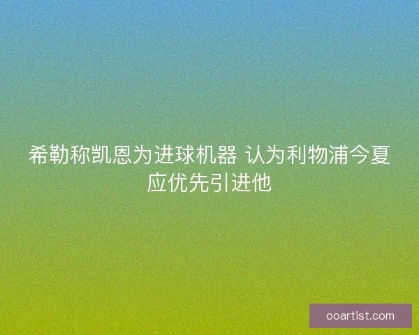 希勒称凯恩为进球机器 认为利物浦今夏应优先引进他