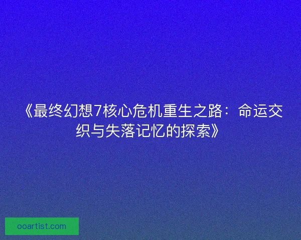 《最终幻想7核心危机重生之路：命运交织与失落记忆的探索》