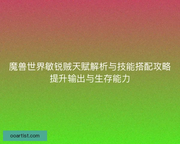 魔兽世界敏锐贼天赋解析与技能搭配攻略提升输出与生存能力