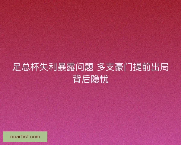 足总杯失利暴露问题 多支豪门提前出局背后隐忧
