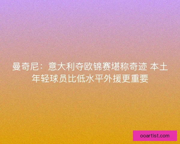 曼奇尼：意大利夺欧锦赛堪称奇迹 本土年轻球员比低水平外援更重要